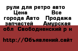 рули для ретро авто › Цена ­ 12 000 - Все города Авто » Продажа запчастей   . Амурская обл.,Свободненский р-н